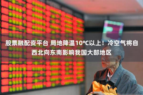 股票融配资平台 局地降温10℃以上！冷空气将自西北向东南影响我国大部地区