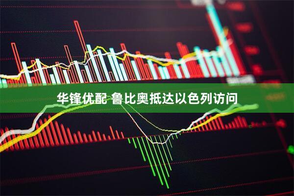 华锋优配 鲁比奥抵达以色列访问