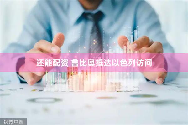 还能配资 鲁比奥抵达以色列访问