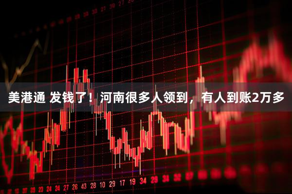 美港通 发钱了！河南很多人领到，有人到账2万多