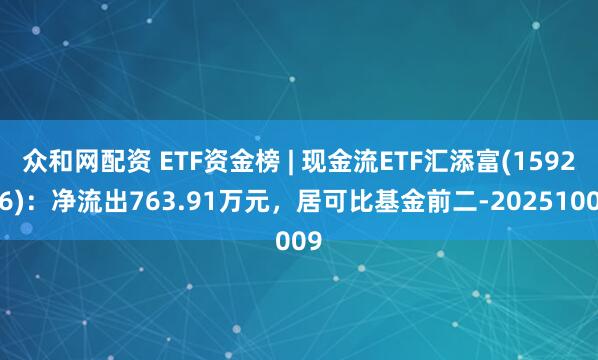 众和网配资 ETF资金榜 | 现金流ETF汇添富(159276)：净流出763.91万元，居可比基金前二-20251009