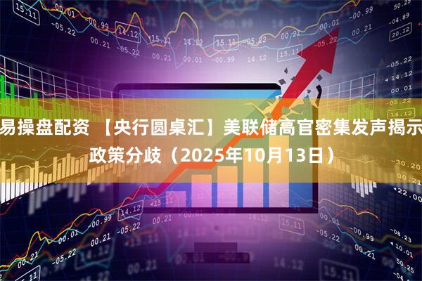 易操盘配资 【央行圆桌汇】美联储高官密集发声揭示政策分歧（2025年10月13日）